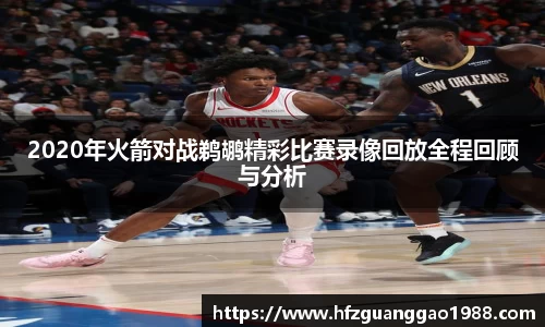 2020年火箭对战鹈鹕精彩比赛录像回放全程回顾与分析