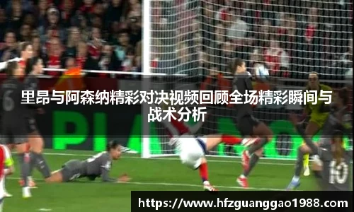 里昂与阿森纳精彩对决视频回顾全场精彩瞬间与战术分析