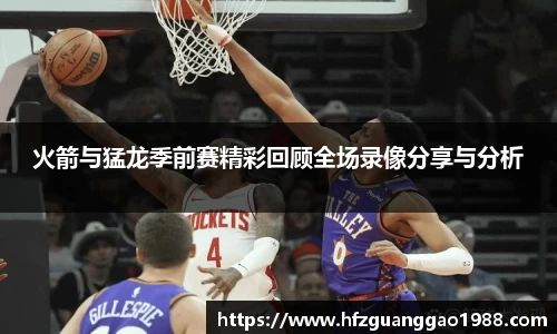 火箭与猛龙季前赛精彩回顾全场录像分享与分析